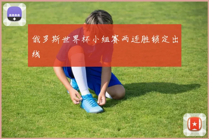 俄罗斯世界杯小组赛两连胜锁定出线