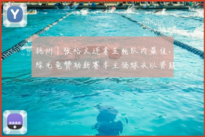 杭州丨张裕文连拿五轮队内最佳，绿毛龟赞助新赛季主场球衣以资鼓励