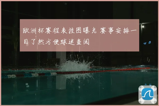 欧洲杯赛程表挂图曝光 赛事安排一目了然方便球迷查阅