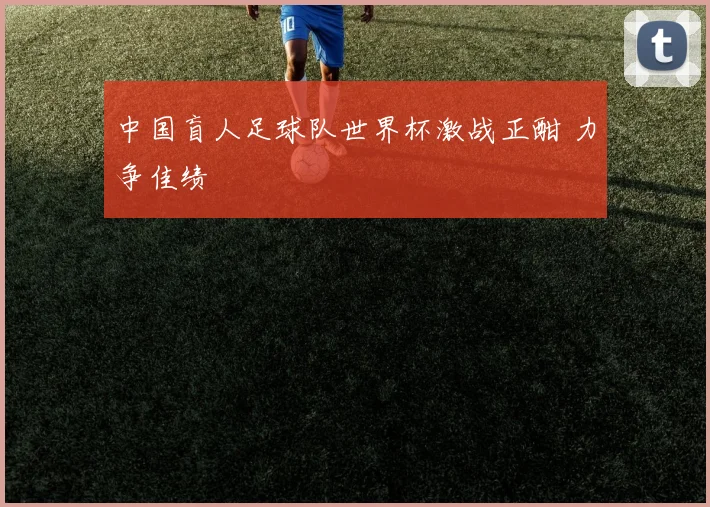 中国盲人足球队世界杯激战正酣 力争佳绩
