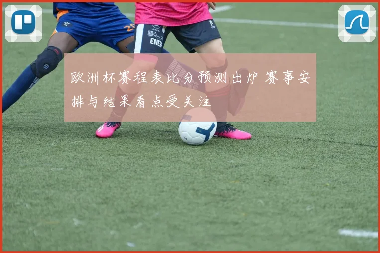 欧洲杯赛程表比分预测出炉 赛事安排与结果看点受关注