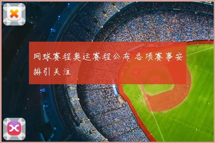 网球赛程奥运赛程公布 各项赛事安排引关注