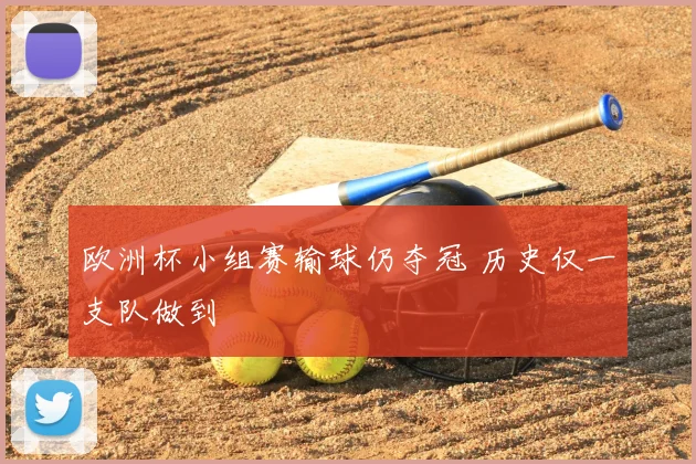 欧洲杯小组赛输球仍夺冠 历史仅一支队做到