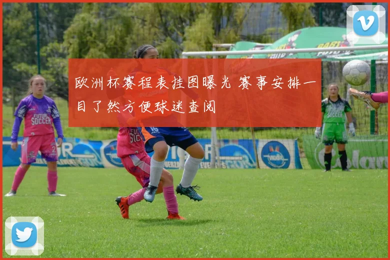 欧洲杯赛程表挂图曝光 赛事安排一目了然方便球迷查阅