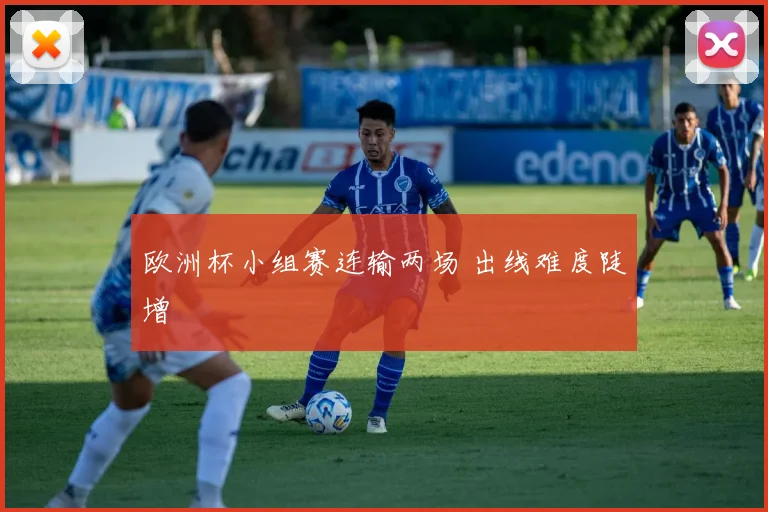 欧洲杯小组赛连输两场 出线难度陡增